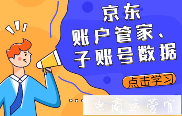 京東的賬戶管家是什么?子賬號怎么查看數(shù)據(jù)?